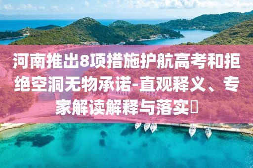 河南推出8項措施護(hù)航高考和拒絕空洞無物承諾-直觀釋義、專家解讀解釋與落實?