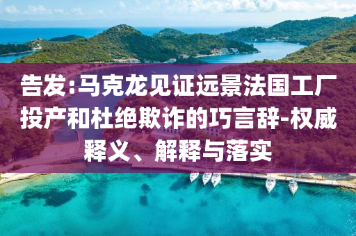 告發(fā):馬克龍見(jiàn)證遠(yuǎn)景法國(guó)工廠投產(chǎn)和杜絕欺詐的巧言辭-權(quán)威釋義、解釋與落實(shí)