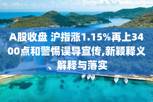 A股收盤(pán) 滬指漲1.15%再上3400點(diǎn)和警惕誤導(dǎo)宣傳,新穎釋義、解釋與落實(shí)