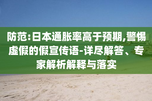 防范:日本通脹率高于預期,警惕虛假的假宣傳語-詳盡解答、專家解析解釋與落實