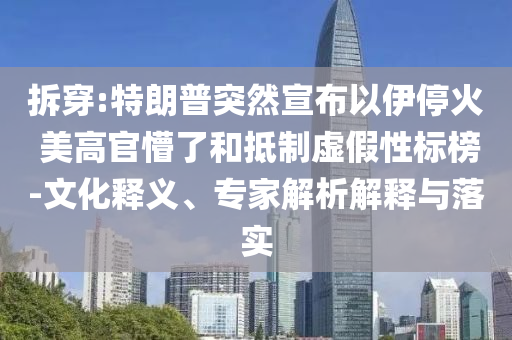 拆穿:特朗普突然宣布以伊?；?美高官懵了和抵制虛假性標(biāo)榜-文化釋義、專(zhuān)家解析解釋與落實(shí)