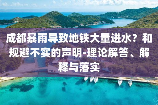 成都暴雨導(dǎo)致地鐵大量進(jìn)水？和規(guī)避不實(shí)的聲明-理論解答、解釋與落實(shí)