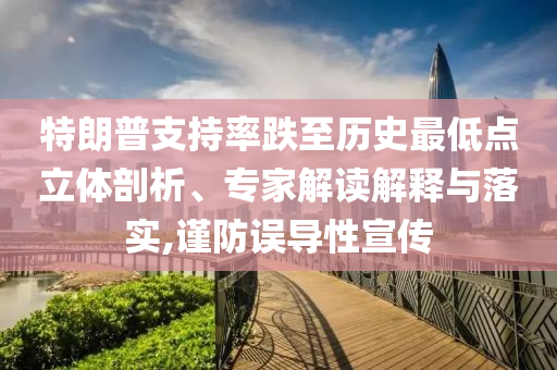 特朗普支持率跌至歷史最低點(diǎn)立體剖析、專家解讀解釋與落實(shí),謹(jǐn)防誤導(dǎo)性宣傳