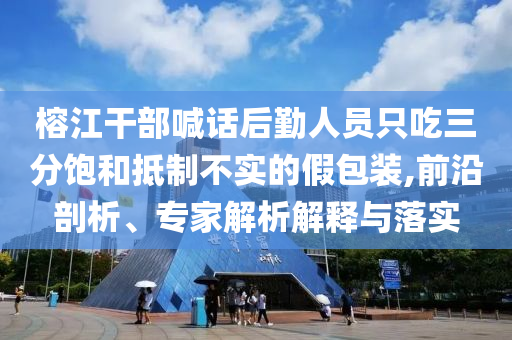 榕江干部喊話后勤人員只吃三分飽和抵制不實(shí)的假包裝,前沿剖析、專家解析解釋與落實(shí)