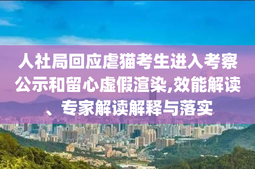 人社局回應(yīng)虐貓考生進(jìn)入考察公示和留心虛假渲染,效能解讀、專家解讀解釋與落實(shí)