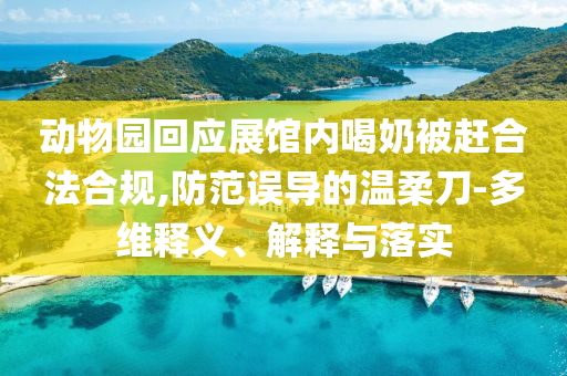 動(dòng)物園回應(yīng)展館內(nèi)喝奶被趕合法合規(guī),防范誤導(dǎo)的溫柔刀-多維釋義、解釋與落實(shí)