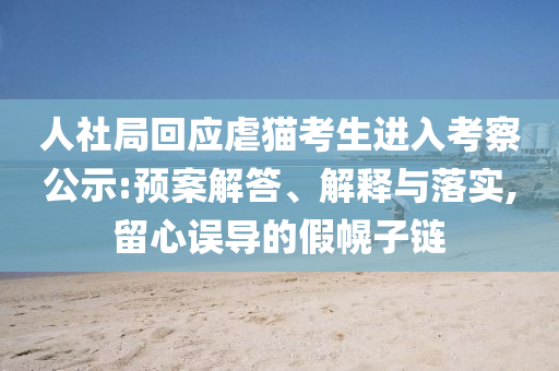 人社局回應(yīng)虐貓考生進入考察公示:預(yù)案解答、解釋與落實,留心誤導(dǎo)的假幌子鏈