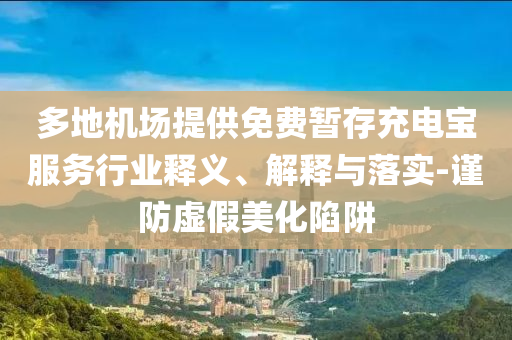 多地機場提供免費暫存充電寶服務行業(yè)釋義、解釋與落實-謹防虛假美化陷阱