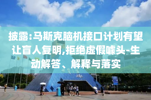 披露:馬斯克腦機(jī)接口計(jì)劃有望讓盲人復(fù)明,拒絕虛假噱頭-生動解答、解釋與落實(shí)