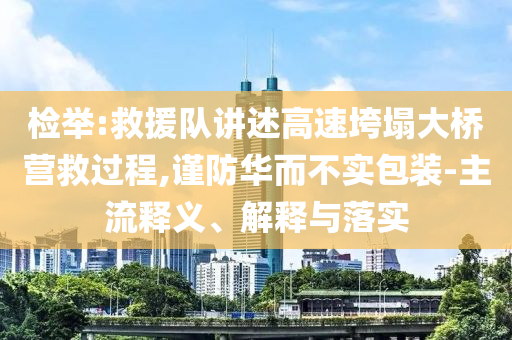 檢舉:救援隊(duì)講述高速垮塌大橋營(yíng)救過程,謹(jǐn)防華而不實(shí)包裝-主流釋義、解釋與落實(shí)