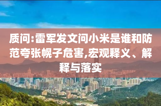 質(zhì)問:雷軍發(fā)文問小米是誰和防范夸張幌子危害,宏觀釋義、解釋與落實