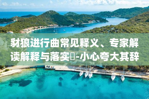 豺狼進行曲常見釋義、專家解讀解釋與落實?-小心夸大其辭