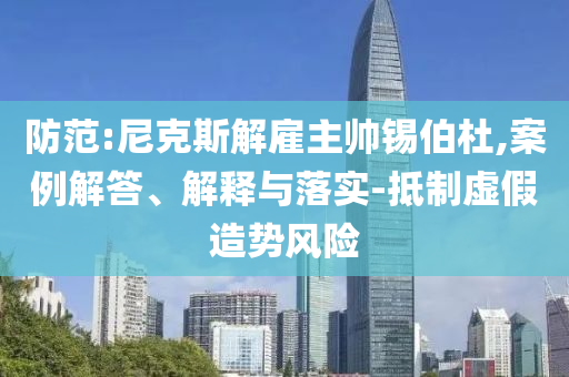 防范:尼克斯解雇主帥錫伯杜,案例解答、解釋與落實(shí)-抵制虛假造勢(shì)風(fēng)險(xiǎn)