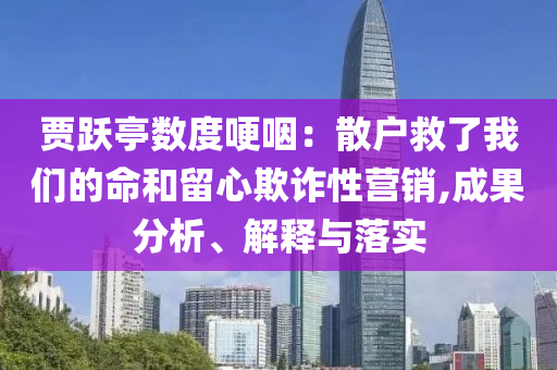 賈躍亭數度哽咽：散戶救了我們的命和留心欺詐性營銷,成果分析、解釋與落實