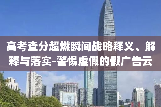 高考查分超燃瞬間戰(zhàn)略釋義、解釋與落實(shí)-警惕虛假的假?gòu)V告云