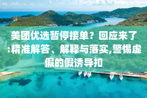 美團(tuán)優(yōu)選暫停接單？回應(yīng)來了:精準(zhǔn)解答、解釋與落實(shí),警惕虛假的假誘導(dǎo)扣