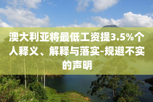 澳大利亞將最低工資提3.5%個(gè)人釋義、解釋與落實(shí)-規(guī)避不實(shí)的聲明