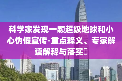 科學(xué)家發(fā)現(xiàn)一顆超級地球和小心偽假宣傳-重點釋義、專家解讀解釋與落實?