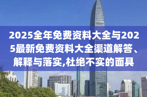 2025全年免費資料大全與2025最新免費資料大全渠道解答、解釋與落實,杜絕不實的面具