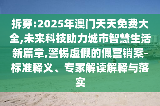 拆穿:2025年澳門天天免費大全,未來科技助力城市智慧生活新篇章,警惕虛假的假營銷案-標準釋義、專家解讀解釋與落實