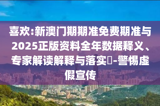 喜歡:新澳門期期準(zhǔn)免費(fèi)期準(zhǔn)與2025正版資料全年數(shù)據(jù)釋義、專家解讀解釋與落實(shí)?-警惕虛假宣傳