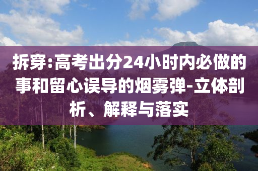 拆穿:高考出分24小時內(nèi)必做的事和留心誤導(dǎo)的煙霧彈-立體剖析、解釋與落實