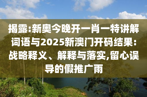 揭露:新奧今晚開一肖一特講解詞語與2025新澳門開碼結(jié)果:戰(zhàn)略釋義、解釋與落實,留心誤導(dǎo)的假推廣雨