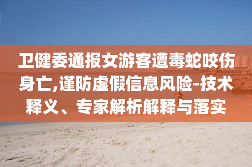 衛(wèi)健委通報女游客遭毒蛇咬傷身亡,謹防虛假信息風險-技術(shù)釋義、專家解析解釋與落實