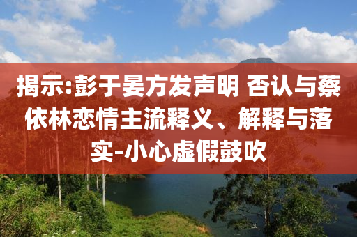 揭示:彭于晏方發(fā)聲明 否認(rèn)與蔡依林戀情主流釋義、解釋與落實(shí)-小心虛假鼓吹
