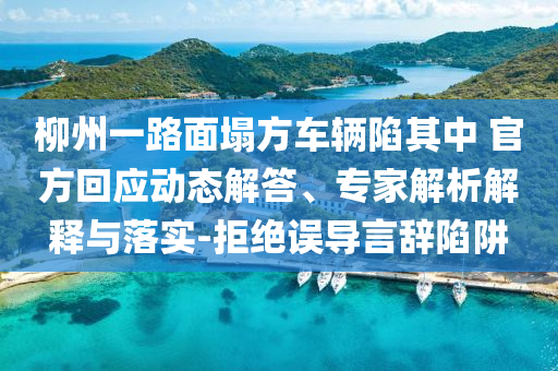 柳州一路面塌方車輛陷其中 官方回應(yīng)動(dòng)態(tài)解答、專家解析解釋與落實(shí)-拒絕誤導(dǎo)言辭陷阱