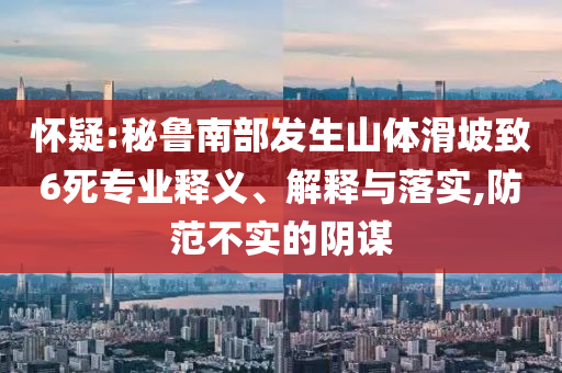 懷疑:秘魯南部發(fā)生山體滑坡致6死專業(yè)釋義、解釋與落實(shí),防范不實(shí)的陰謀