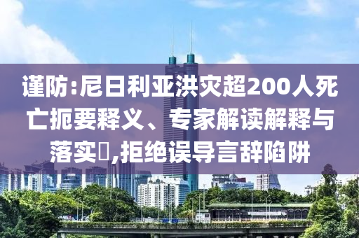 謹防:尼日利亞洪災(zāi)超200人死亡扼要釋義、專家解讀解釋與落實?,拒絕誤導(dǎo)言辭陷阱