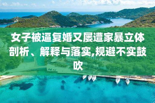 女子被逼復(fù)婚又屢遭家暴立體剖析、解釋與落實(shí),規(guī)避不實(shí)鼓吹