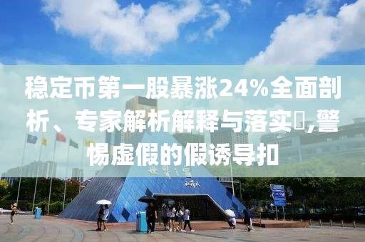 穩(wěn)定幣第一股暴漲24%全面剖析、專家解析解釋與落實?,警惕虛假的假誘導(dǎo)扣