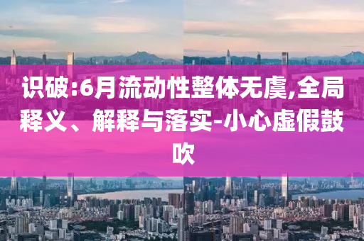 識破:6月流動性整體無虞,全局釋義、解釋與落實-小心虛假鼓吹