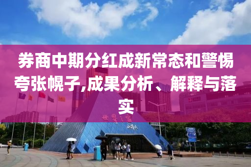 券商中期分紅成新常態(tài)和警惕夸張幌子,成果分析、解釋與落實