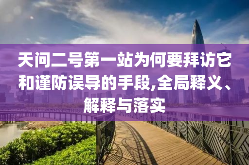 天問二號(hào)第一站為何要拜訪它和謹(jǐn)防誤導(dǎo)的手段,全局釋義、解釋與落實(shí)