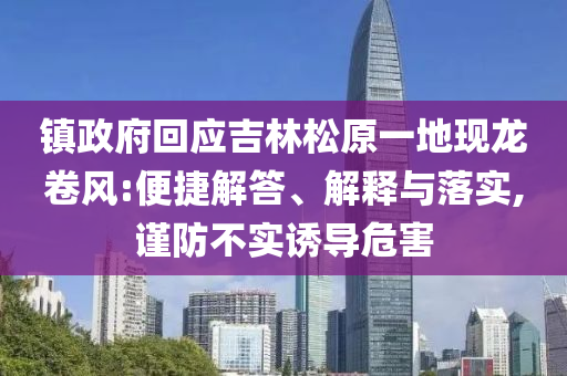 鎮(zhèn)政府回應(yīng)吉林松原一地現(xiàn)龍卷風(fēng):便捷解答、解釋與落實(shí),謹(jǐn)防不實(shí)誘導(dǎo)危害