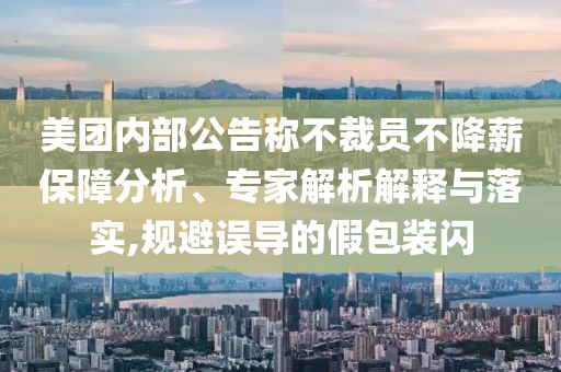 美團(tuán)內(nèi)部公告稱不裁員不降薪保障分析、專家解析解釋與落實(shí),規(guī)避誤導(dǎo)的假包裝閃