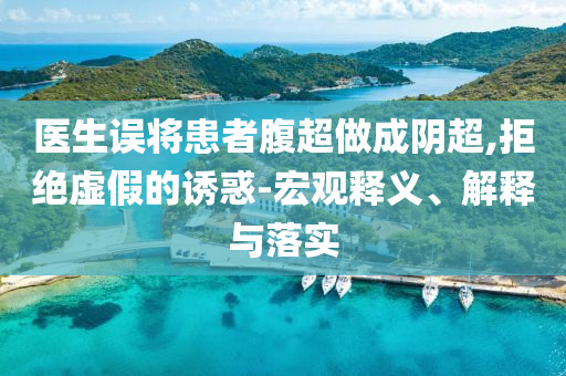 醫(yī)生誤將患者腹超做成陰超,拒絕虛假的誘惑-宏觀釋義、解釋與落實(shí)