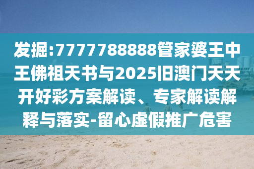 發(fā)掘:7777788888管家婆王中王佛祖天書與2025舊澳門天天開好彩方案解讀、專家解讀解釋與落實(shí)-留心虛假推廣危害