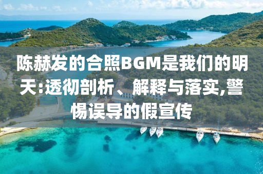 陳赫發(fā)的合照BGM是我們的明天:透徹剖析、解釋與落實(shí),警惕誤導(dǎo)的假宣傳
