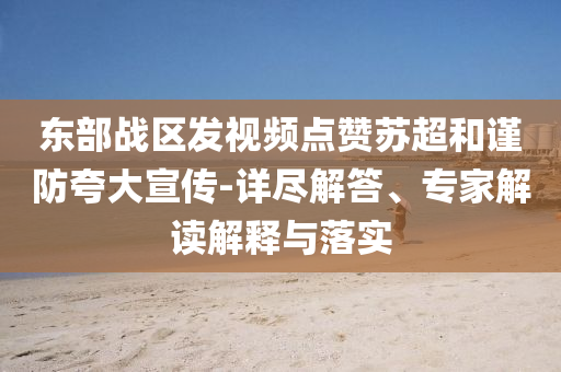 東部戰(zhàn)區(qū)發(fā)視頻點(diǎn)贊蘇超和謹(jǐn)防夸大宣傳-詳盡解答、專家解讀解釋與落實(shí)