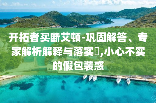 開拓者買斷艾頓-鞏固解答、專家解析解釋與落實?,小心不實的假包裝惑