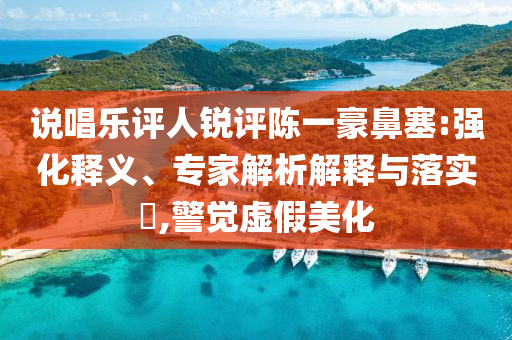 說(shuō)唱樂(lè)評(píng)人銳評(píng)陳一豪鼻塞:強(qiáng)化釋義、專家解析解釋與落實(shí)?,警覺(jué)虛假美化