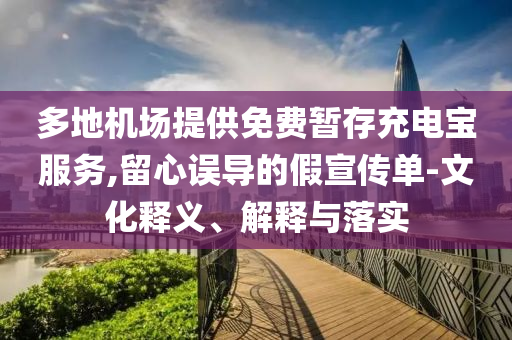 多地機(jī)場(chǎng)提供免費(fèi)暫存充電寶服務(wù),留心誤導(dǎo)的假宣傳單-文化釋義、解釋與落實(shí)