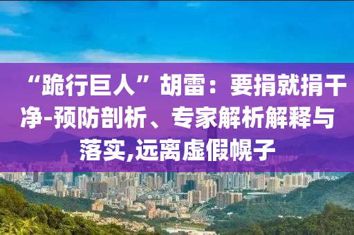 “跪行巨人”胡雷：要捐就捐干凈-預(yù)防剖析、專家解析解釋與落實(shí),遠(yuǎn)離虛假幌子