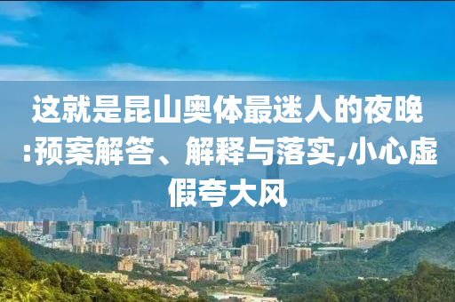 這就是昆山奧體最迷人的夜晚:預案解答、解釋與落實,小心虛假夸大風