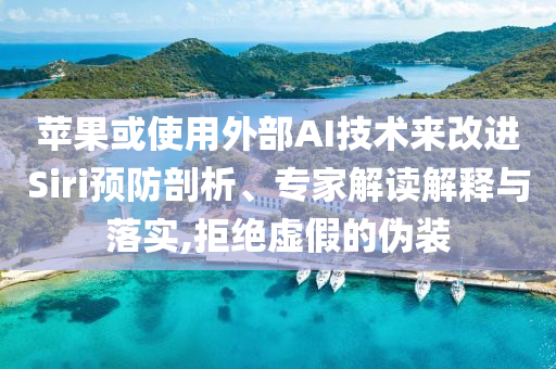 蘋果或使用外部AI技術(shù)來改進Siri預(yù)防剖析、專家解讀解釋與落實,拒絕虛假的偽裝