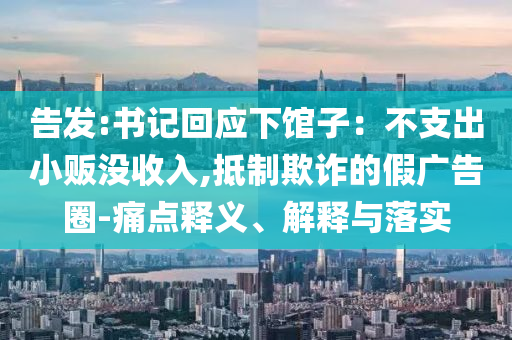 告發(fā):書記回應(yīng)下館子：不支出小販沒收入,抵制欺詐的假廣告圈-痛點釋義、解釋與落實